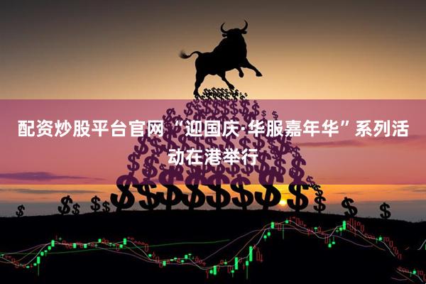 配资炒股平台官网 “迎国庆·华服嘉年华”系列活动在港举行