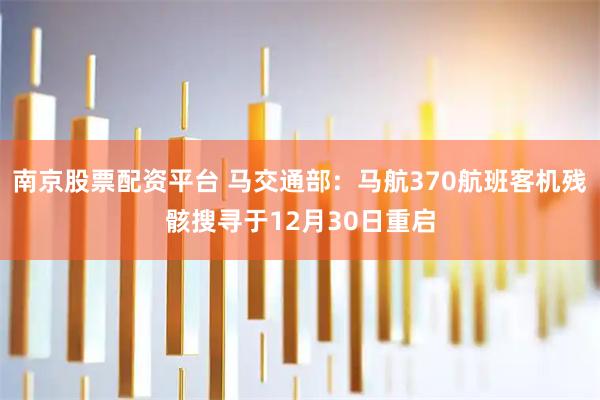 南京股票配资平台 马交通部：马航370航班客机残骸搜寻于12月30日重启