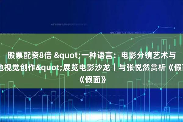 股票配资8倍 "一种语言：电影分镜艺术与其他视觉创作"展览电影沙龙｜与张悦然赏析《假面》