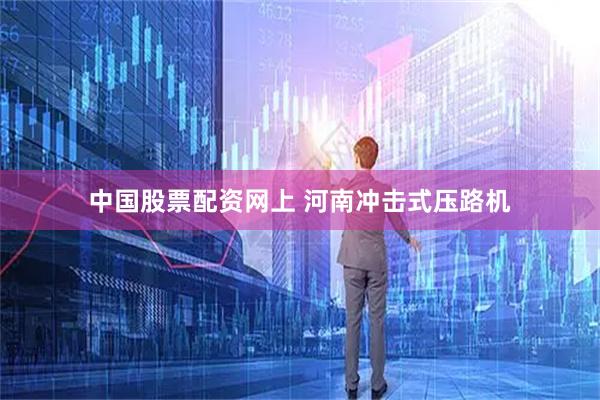 中国股票配资网上 河南冲击式压路机