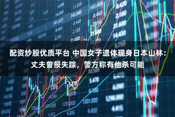 配资炒股优质平台 中国女子遗体现身日本山林：丈夫曾报失踪，警方称有他杀可能