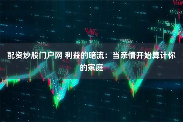 配资炒股门户网 利益的暗流：当亲情开始算计你的家庭