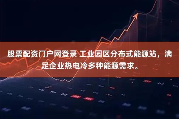 股票配资门户网登录 工业园区分布式能源站，满足企业热电冷多种能源需求。