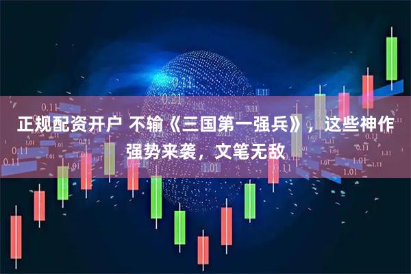 正规配资开户 不输《三国第一强兵》，这些神作强势来袭，文笔无敌