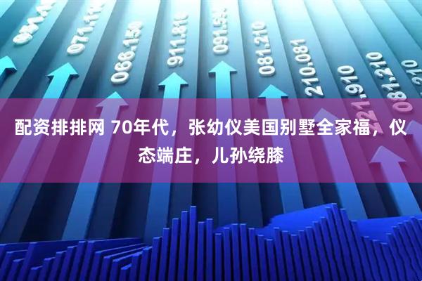 配资排排网 70年代，张幼仪美国别墅全家福，仪态端庄，儿孙绕膝