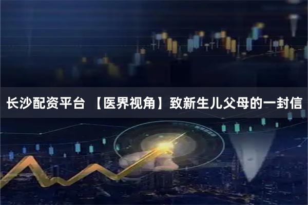 长沙配资平台 【医界视角】致新生儿父母的一封信