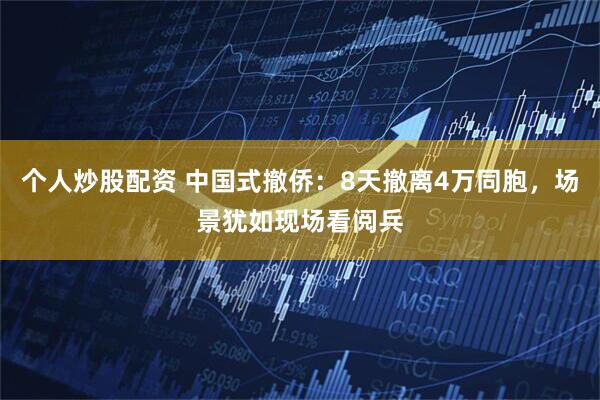 个人炒股配资 中国式撤侨：8天撤离4万同胞，场景犹如现场看阅兵