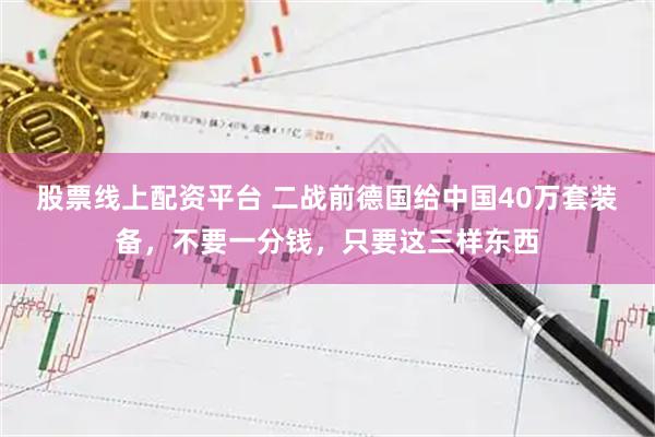 股票线上配资平台 二战前德国给中国40万套装备，不要一分钱，只要这三样东西