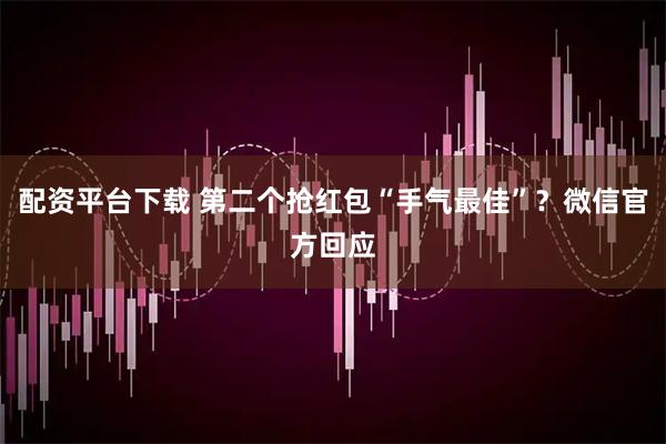 配资平台下载 第二个抢红包“手气最佳”？微信官方回应