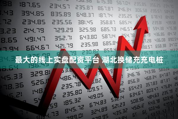 最大的线上实盘配资平台 湖北换储充充电桩