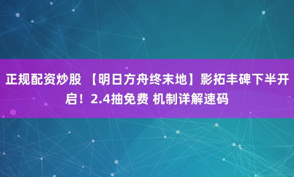 正规配资炒股 【明日方舟终末地】影拓丰碑下半开启！2.4抽免费 机制详解速码