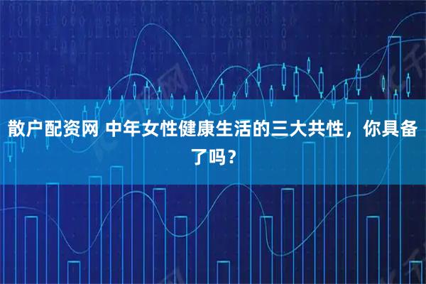 散户配资网 中年女性健康生活的三大共性，你具备了吗？