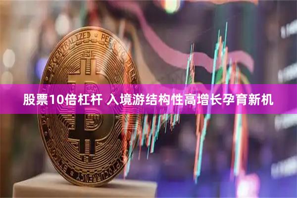 股票10倍杠杆 入境游结构性高增长孕育新机