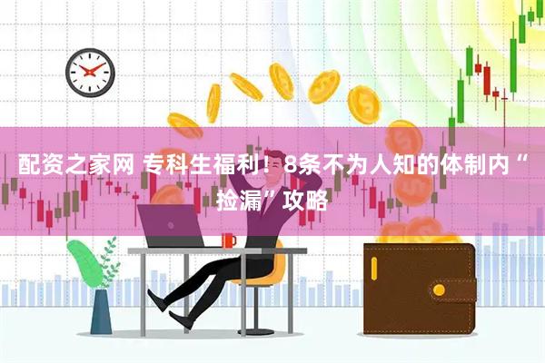 配资之家网 专科生福利！8条不为人知的体制内“捡漏”攻略