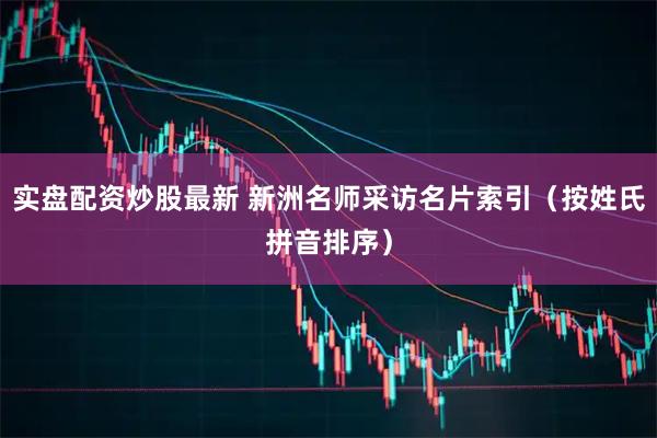 实盘配资炒股最新 新洲名师采访名片索引（按姓氏拼音排序）