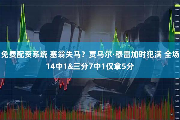 免费配资系统 塞翁失马？贾马尔·穆雷加时犯满 全场14中1&三分7中1仅拿5分