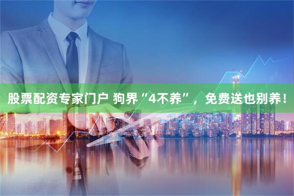 股票配资专家门户 狗界“4不养”，免费送也别养！