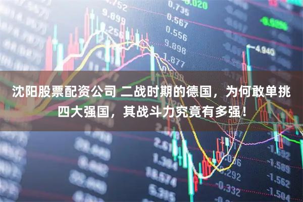 沈阳股票配资公司 二战时期的德国，为何敢单挑四大强国，其战斗力究竟有多强！