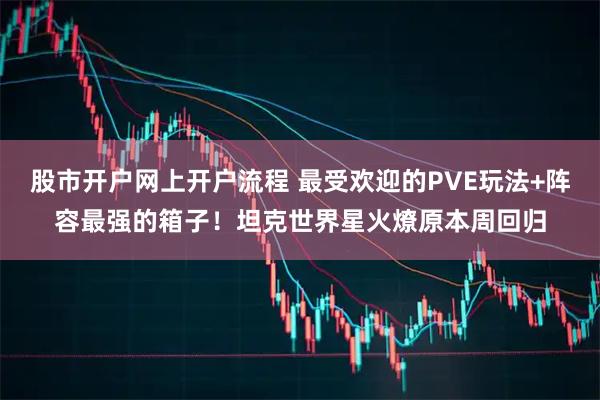 股市开户网上开户流程 最受欢迎的PVE玩法+阵容最强的箱子！坦克世界星火燎原本周回归