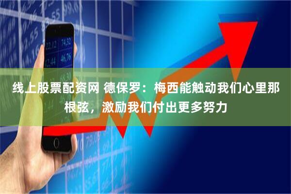 线上股票配资网 德保罗:梅西能触动我们心里那根弦,激励我们付出更多努力