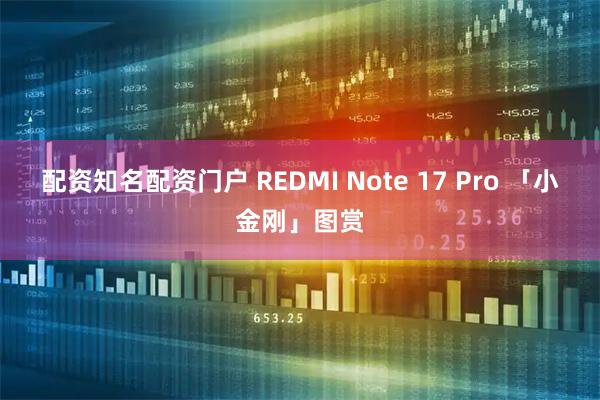 配资知名配资门户 REDMI Note 17 Pro 「小金刚」图赏