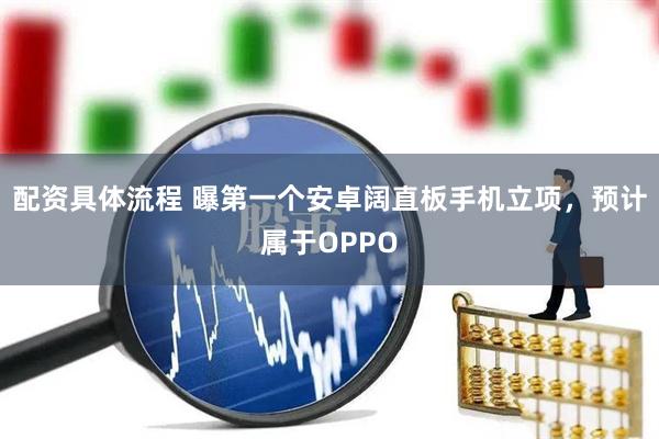配资具体流程 曝第一个安卓阔直板手机立项，预计属于OPPO