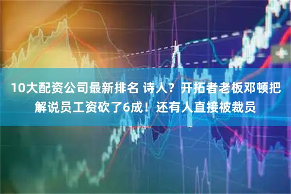 10大配资公司最新排名 诗人？开拓者老板邓顿把解说员工资砍了6成！还有人直接被裁员