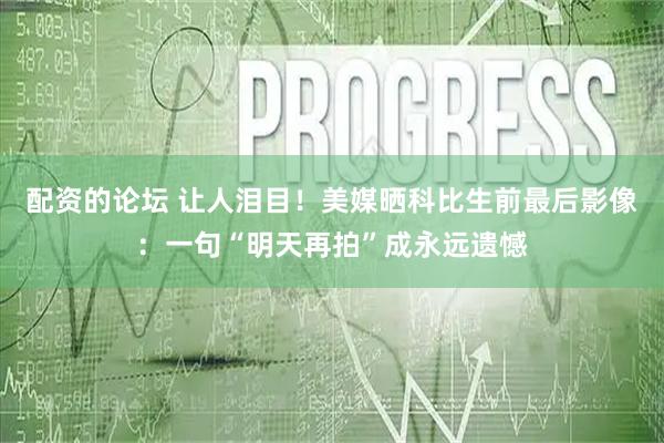 配资的论坛 让人泪目！美媒晒科比生前最后影像：一句“明天再拍”成永远遗憾